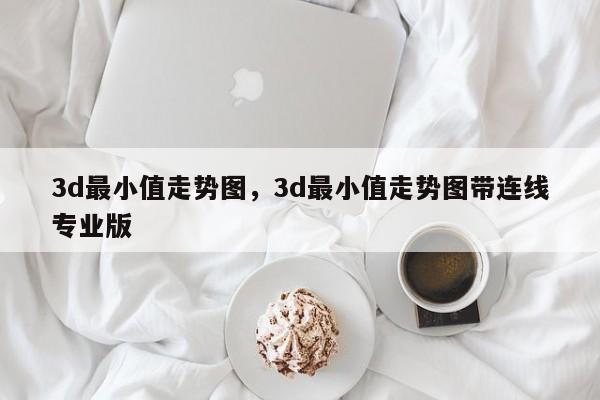 3d最小值走势图，3d最小值走势图带连线专业版