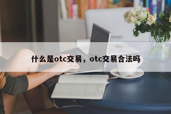 什么是otc交易，otc交易合法吗