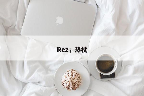 Rez，热枕