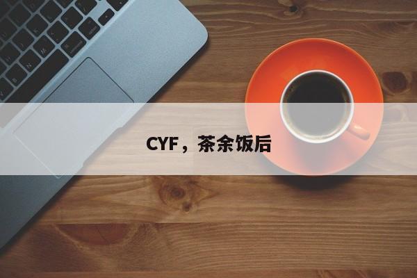 CYF，茶余饭后