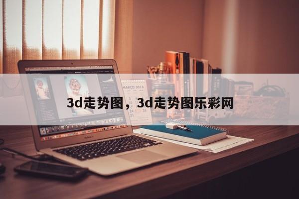 3d走势图，3d走势图乐彩网