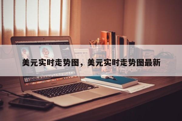 美元实时走势图，美元实时走势图最新