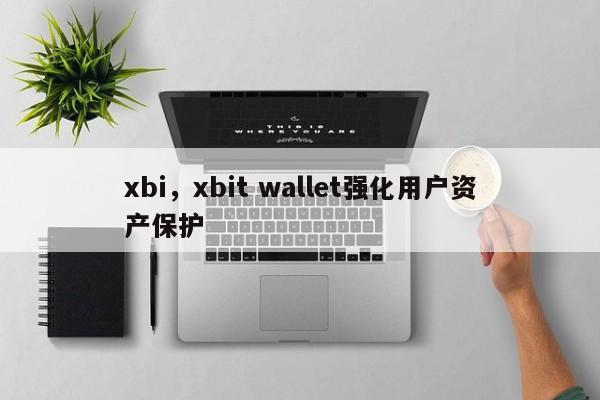 xbi，xbit wallet强化用户资产保护