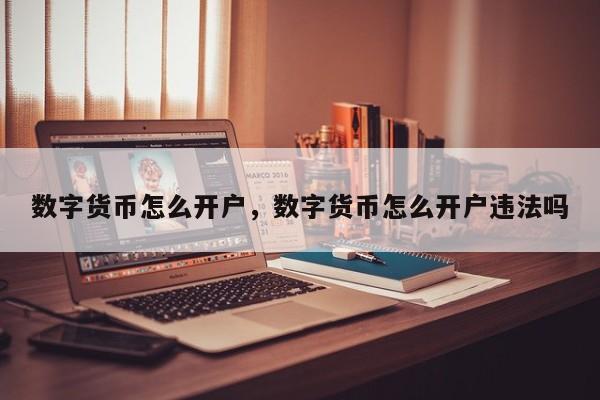数字货币怎么开户，数字货币怎么开户违法吗