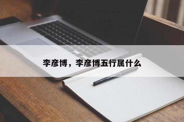 李彦博，李彦博五行属什么