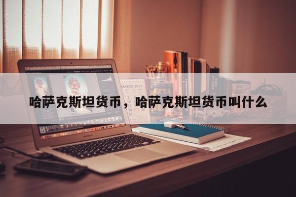 哈萨克斯坦货币，哈萨克斯坦货币叫什么
