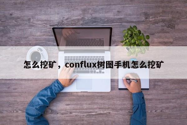 怎么挖矿，conflux树图手机怎么挖矿