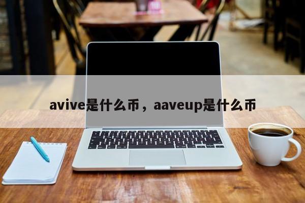avive是什么币，aaveup是什么币