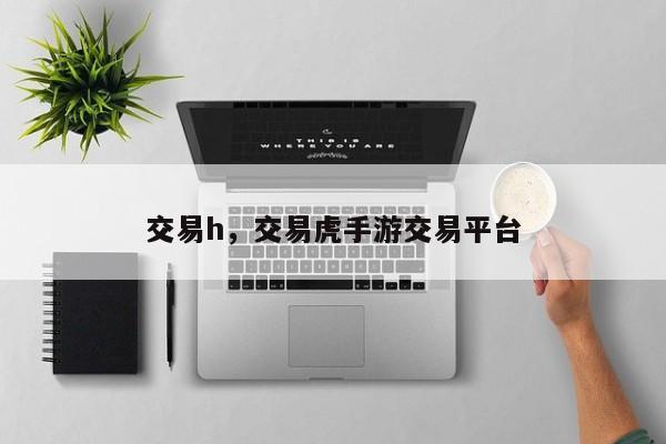 交易h，交易虎手游交易平台