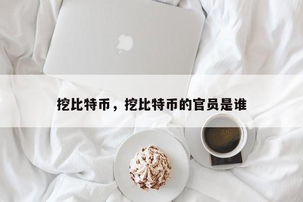 挖比特币，挖比特币的官员是谁