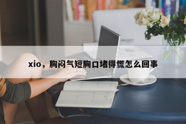 xio，胸闷气短胸口堵得慌怎么回事