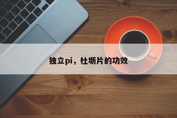 独立pi，杜坜片的功效