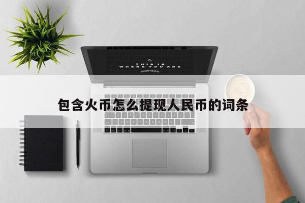 包含火币怎么提现人民币的词条