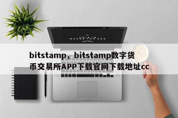 bitstamp，bitstamp数字货币交易所APP下载官网下载地址cc
