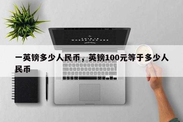 一英镑多少人民币，英镑100元等于多少人民币
