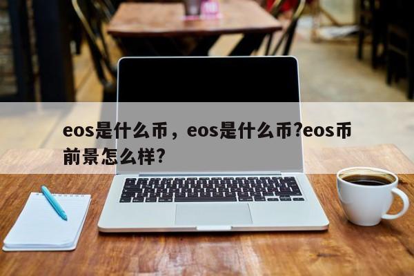eos是什么币，eos是什么币?eos币前景怎么样?