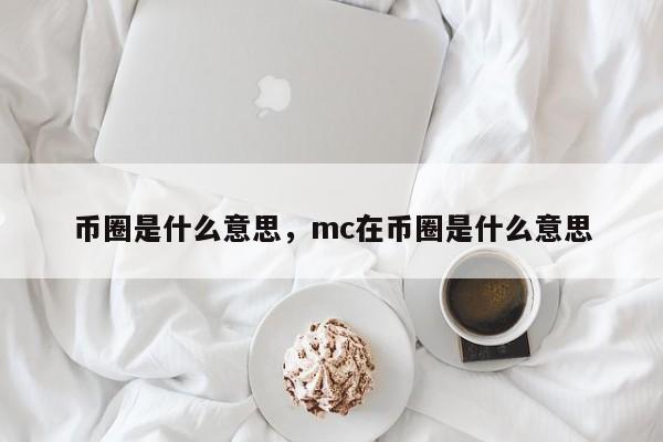 币圈是什么意思，mc在币圈是什么意思