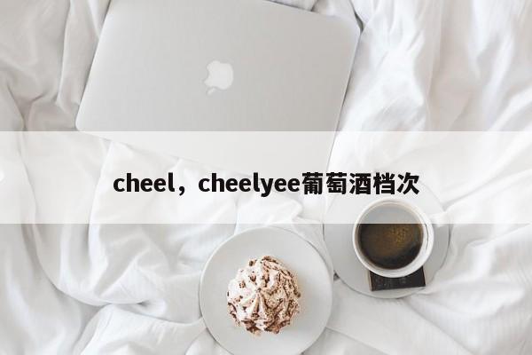 cheel，cheelyee葡萄酒档次