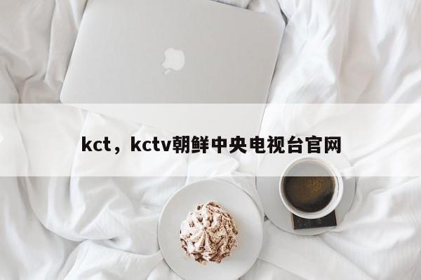kct，kctv朝鲜中央电视台官网