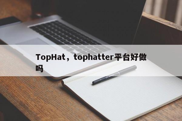 TopHat，tophatter平台好做吗
