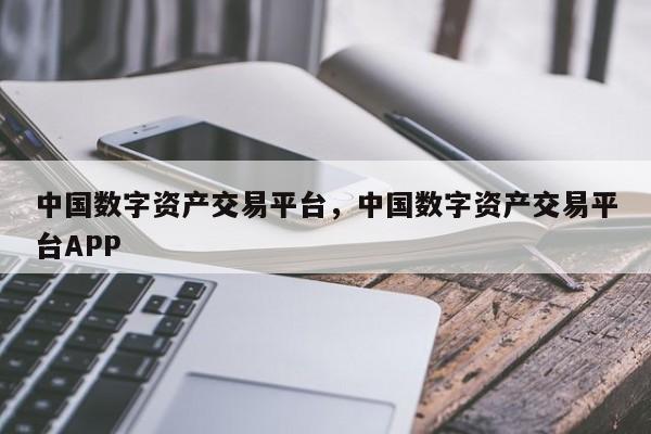 中国数字资产交易平台，中国数字资产交易平台APP