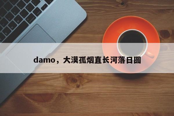 damo，大漠孤烟直长河落日圆