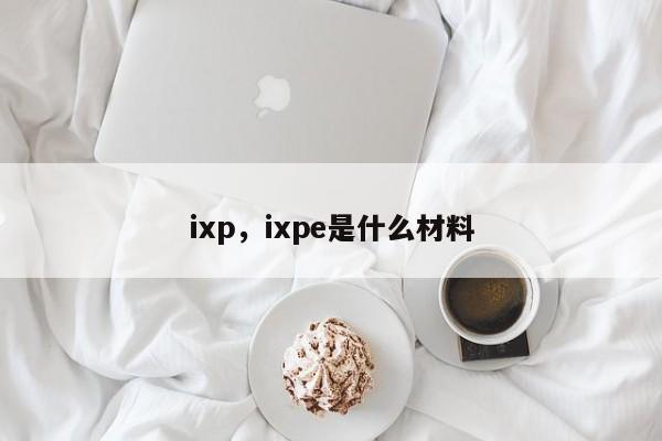 ixp，ixpe是什么材料