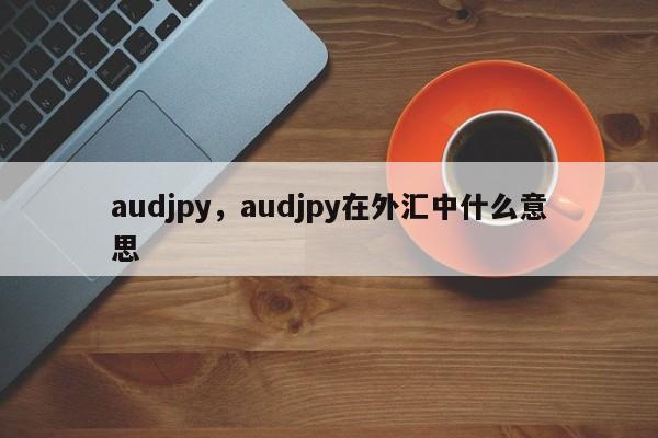 audjpy，audjpy在外汇中什么意思