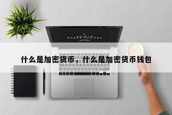 什么是加密货币，什么是加密货币钱包