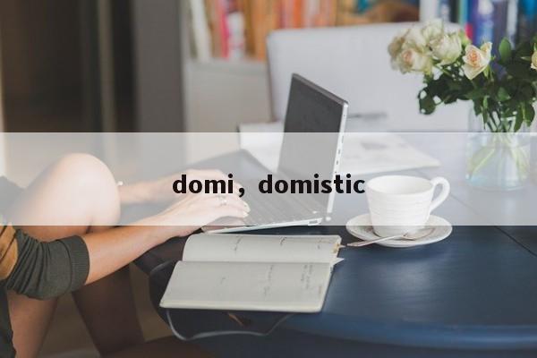 domi，domistic