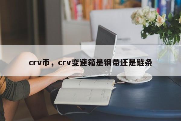 crv币，crv变速箱是钢带还是链条