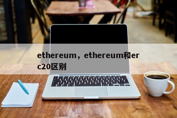 ethereum，ethereum和erc20区别