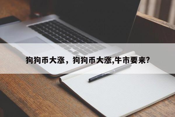 狗狗币大涨，狗狗币大涨,牛市要来?