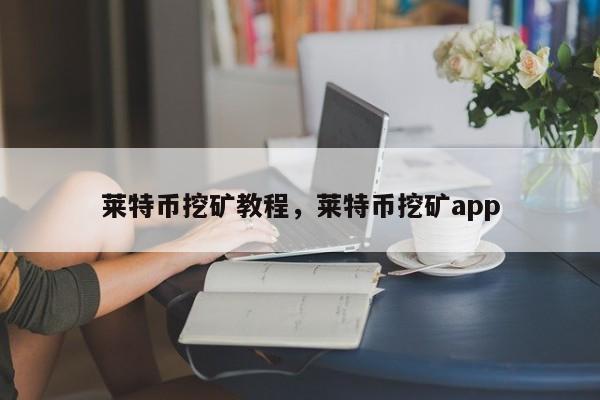莱特币挖矿教程，莱特币挖矿app