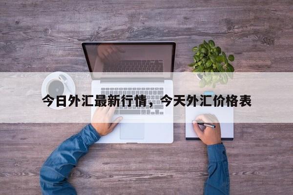 今日外汇最新行情，今天外汇价格表