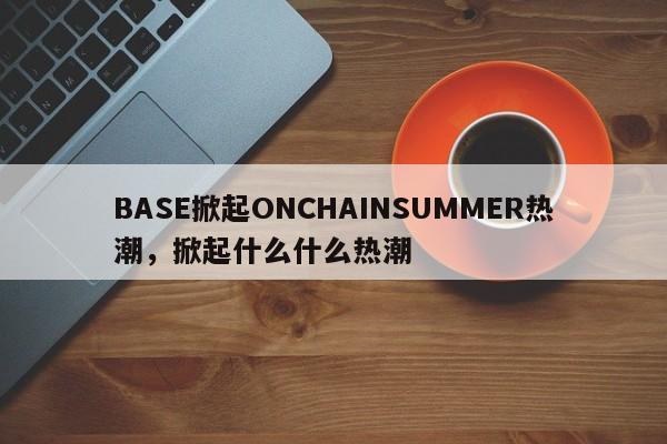 BASE掀起ONCHAINSUMMER热潮，掀起什么什么热潮