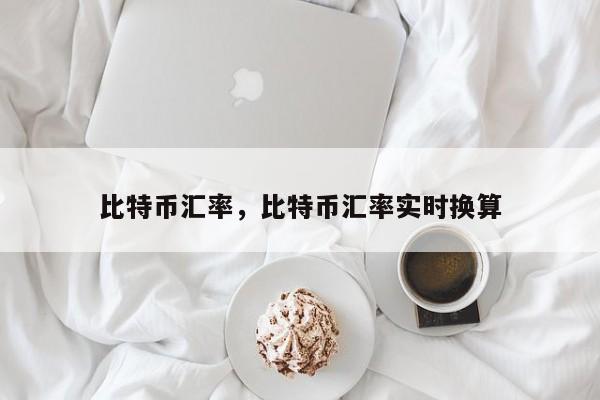 比特币汇率，比特币汇率实时换算
