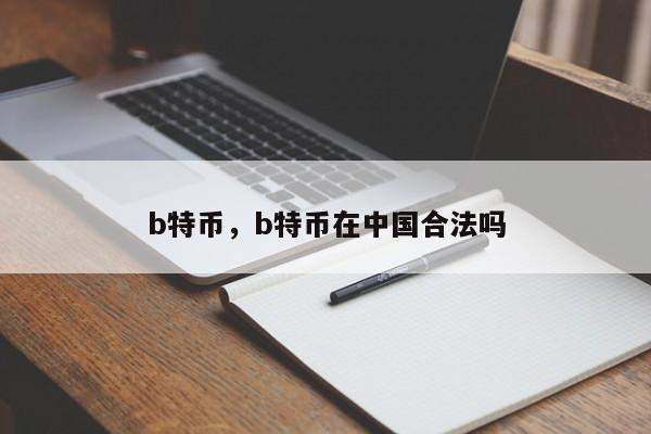 b特币，b特币在中国合法吗