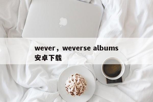 wever，weverse albums安卓下载