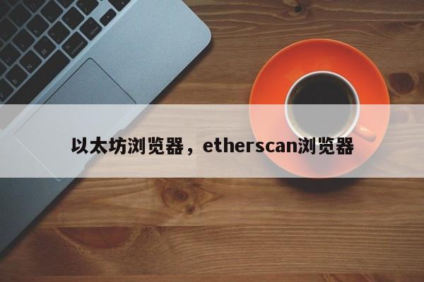 以太坊浏览器,etherscan浏览器