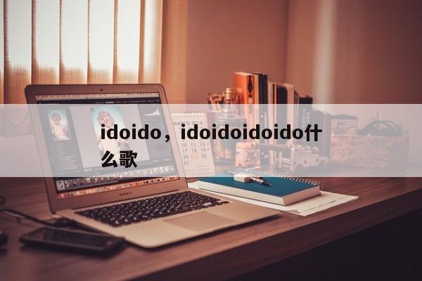 idoido,idoidoidoido什么歌