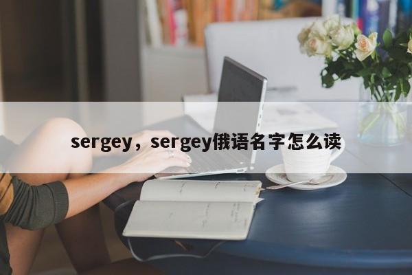 sergey，sergey俄语名字怎么读