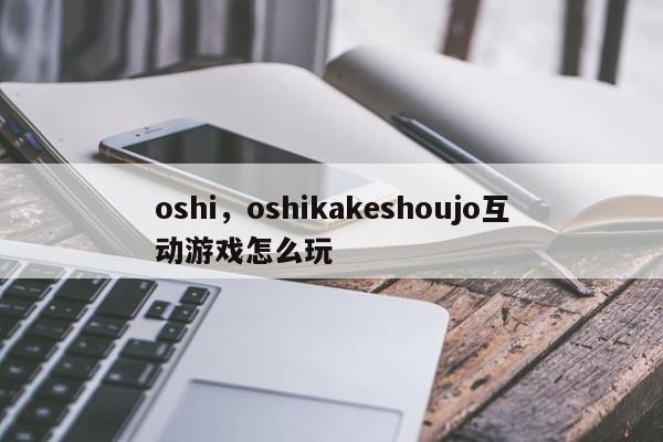 oshi，oshikakeshoujo互动游戏怎么玩