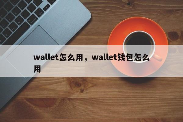 wallet怎么用，wallet钱包怎么用
